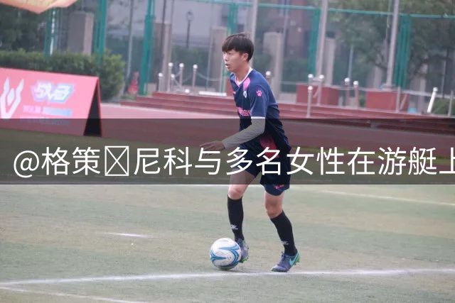 @格策😅尼科与多名女性在游艇上一同度假，但他的女友不在其中